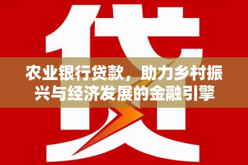 永修农业银行贷款，助力乡村振兴与经济发展的金融引擎
