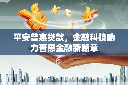 永修平安普惠贷款，金融科技助力普惠金融新篇章