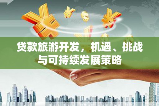 永修贷款旅游开发，机遇、挑战与可持续发展策略