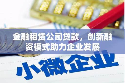 永修金融租赁公司贷款，创新融资模式助力企业发展
