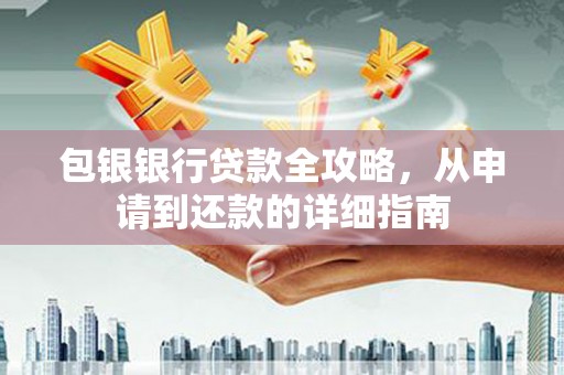 永修包银银行贷款全攻略，从申请到还款的详细指南