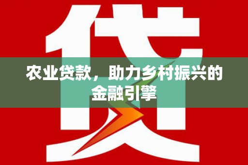 永修农业贷款，助力乡村振兴的金融引擎