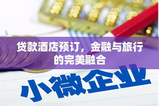 永修贷款酒店预订，金融与旅行的完美融合