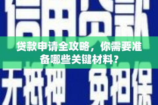 永修贷款申请全攻略，你需要准备哪些关键材料？