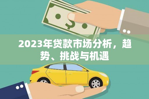 永修2023年贷款市场分析，趋势、挑战与机遇