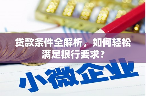 永修贷款条件全解析，如何轻松满足银行要求？