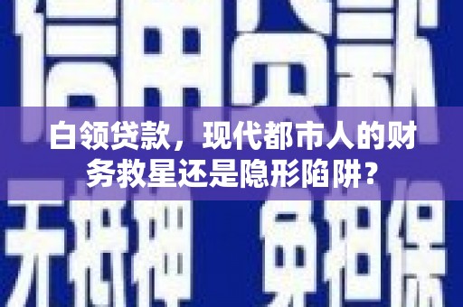 永修白领贷款，现代都市人的财务救星还是隐形陷阱？