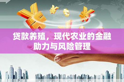永修贷款养殖，现代农业的金融助力与风险管理