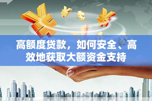 永修高额度贷款，如何安全、高效地获取大额资金支持