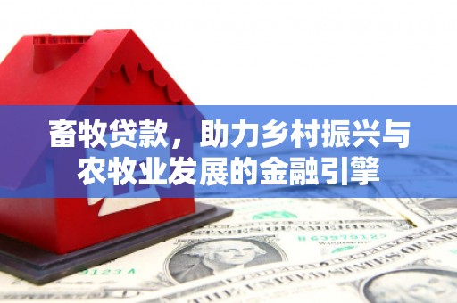 永修畜牧贷款，助力乡村振兴与农牧业发展的金融引擎
