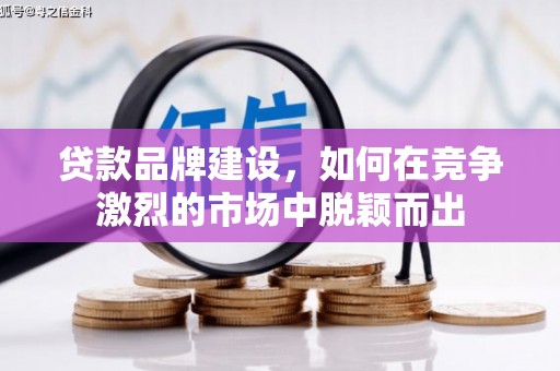 永修贷款品牌建设，如何在竞争激烈的市场中脱颖而出
