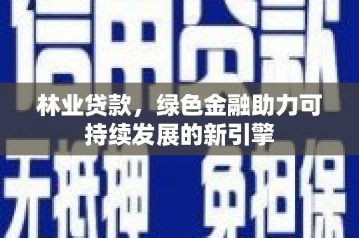 永修林业贷款，绿色金融助力可持续发展的新引擎
