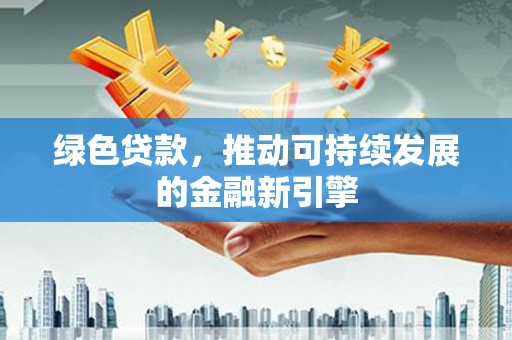 永修绿色贷款，推动可持续发展的金融新引擎