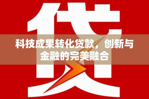 永修科技成果转化贷款，创新与金融的完美融合