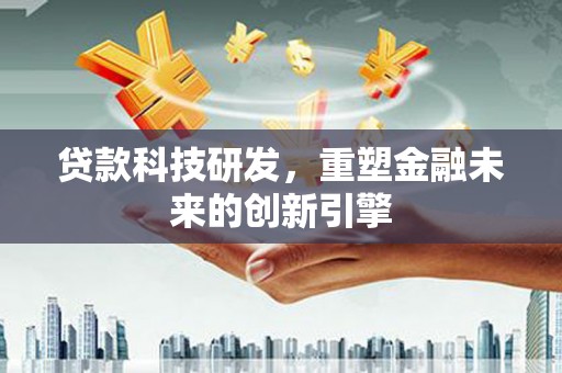 永修贷款科技研发，重塑金融未来的创新引擎