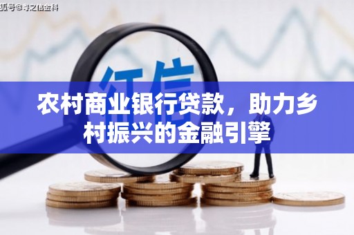 永修农村商业银行贷款，助力乡村振兴的金融引擎