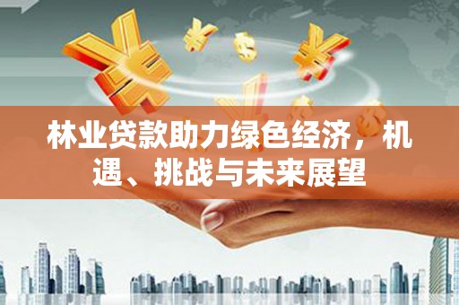 永修林业贷款助力绿色经济，机遇、挑战与未来展望