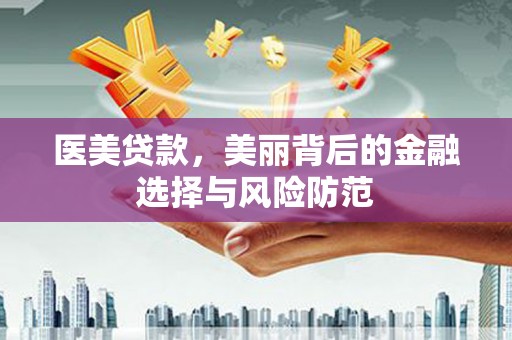 永修医美贷款，美丽背后的金融选择与风险防范