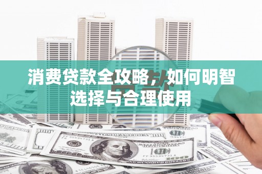 永修消费贷款全攻略，如何明智选择与合理使用