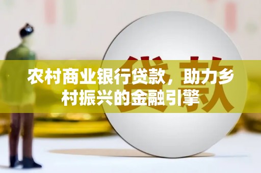 永修农村商业银行贷款，助力乡村振兴的金融引擎