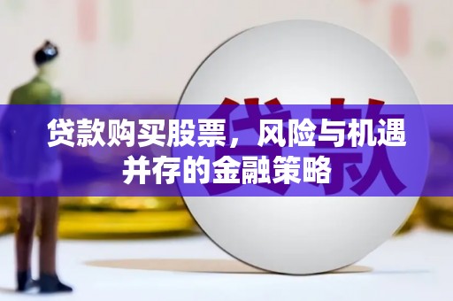 永修贷款购买股票，风险与机遇并存的金融策略
