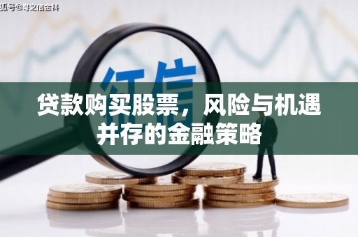 永修贷款购买股票，风险与机遇并存的金融策略