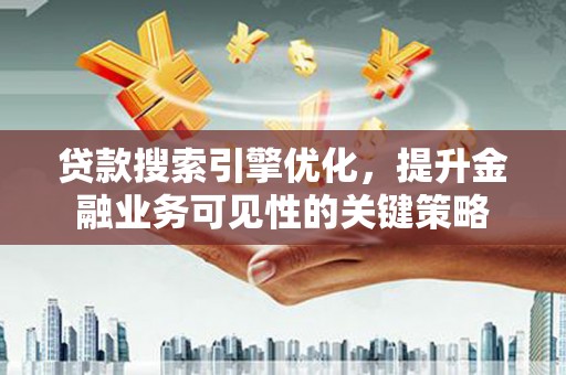 永修贷款搜索引擎优化，提升金融业务可见性的关键策略