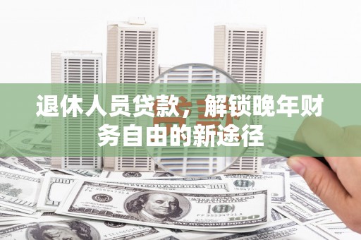 永修退休人员贷款，解锁晚年财务自由的新途径
