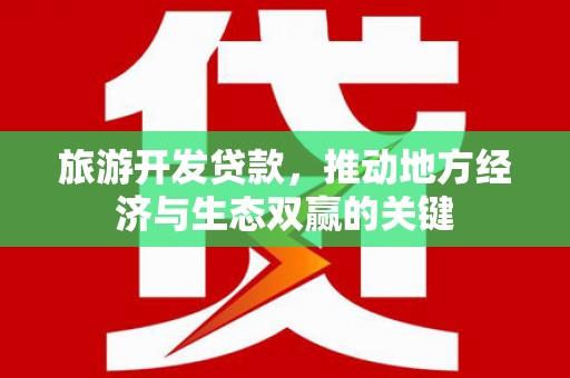 永修旅游开发贷款，推动地方经济与生态双赢的关键