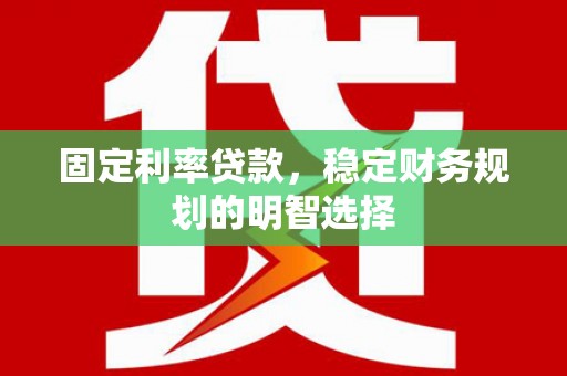永修固定利率贷款，稳定财务规划的明智选择