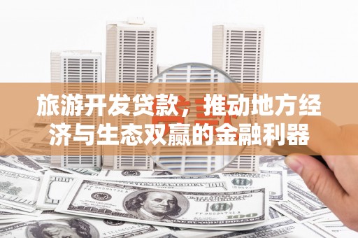 永修旅游开发贷款，推动地方经济与生态双赢的金融利器