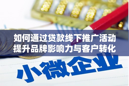 永修如何通过贷款线下推广活动提升品牌影响力与客户转化率