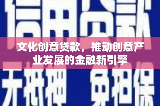 永修文化创意贷款，推动创意产业发展的金融新引擎