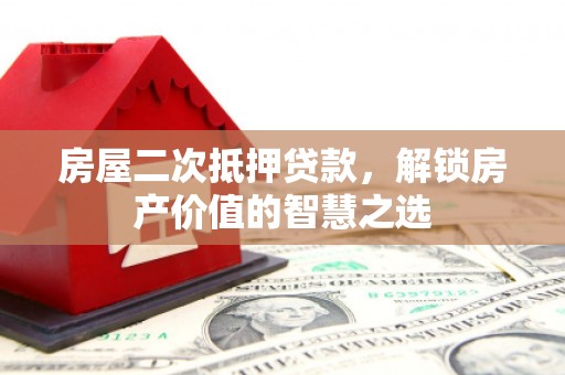 永修房屋二次抵押贷款，解锁房产价值的智慧之选