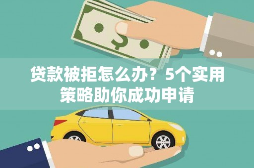 永修贷款被拒怎么办？5个实用策略助你成功申请