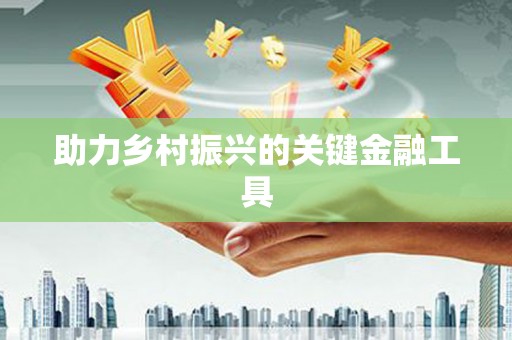 永修助力乡村振兴的关键金融工具