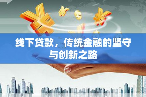 永修线下贷款，传统金融的坚守与创新之路