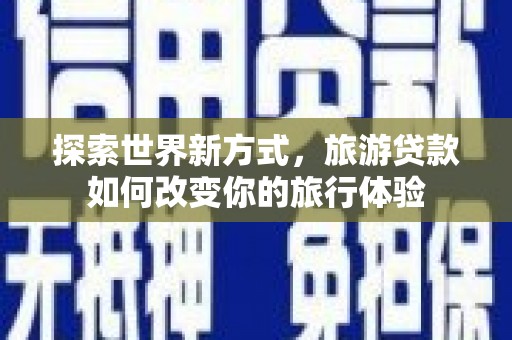 永修探索世界新方式，旅游贷款如何改变你的旅行体验