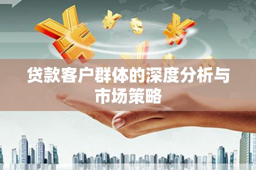永修贷款客户群体的深度分析与市场策略