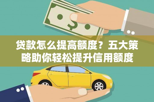 永修贷款怎么提高额度？五大策略助你轻松提升信用额度