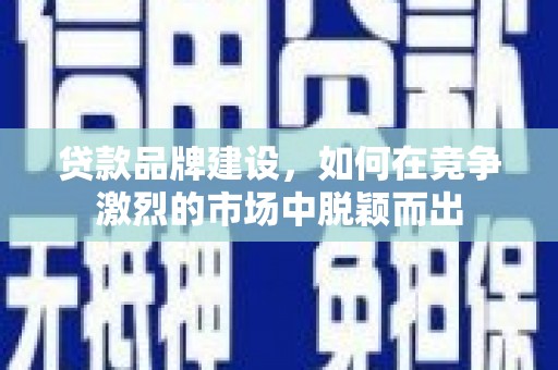 永修贷款品牌建设，如何在竞争激烈的市场中脱颖而出