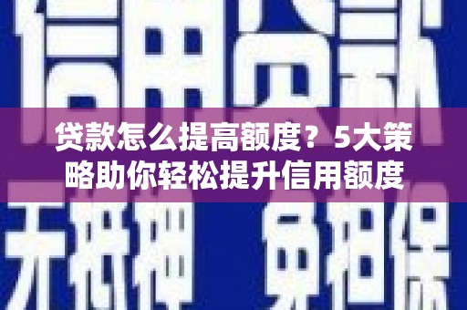 永修贷款怎么提高额度？5大策略助你轻松提升信用额度