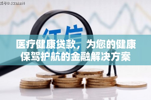 永修医疗健康贷款，为您的健康保驾护航的金融解决方案