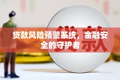 永修贷款风险预警系统，金融安全的守护者