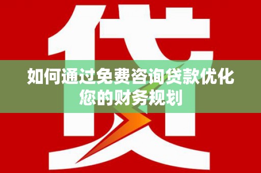永修如何通过免费咨询贷款优化您的财务规划