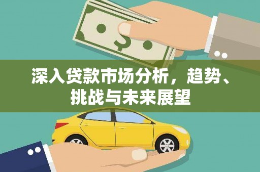 永修深入贷款市场分析，趋势、挑战与未来展望