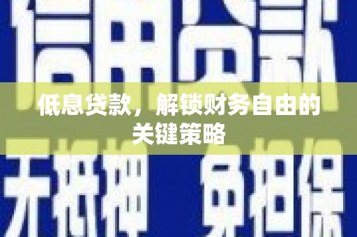 永修低息贷款，解锁财务自由的关键策略