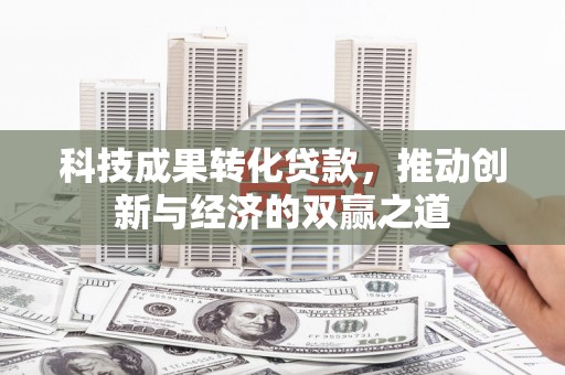 永修科技成果转化贷款，推动创新与经济的双赢之道