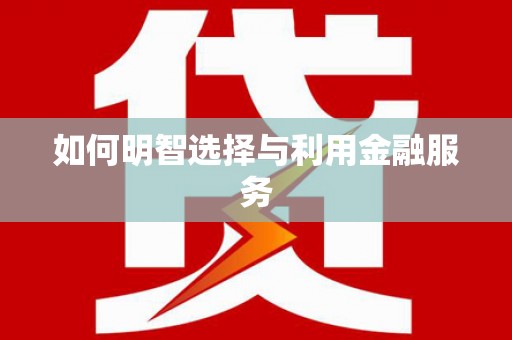 永修如何明智选择与利用金融服务