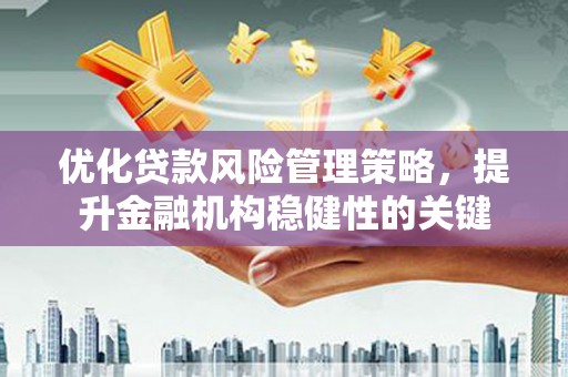 永修优化贷款风险管理策略，提升金融机构稳健性的关键